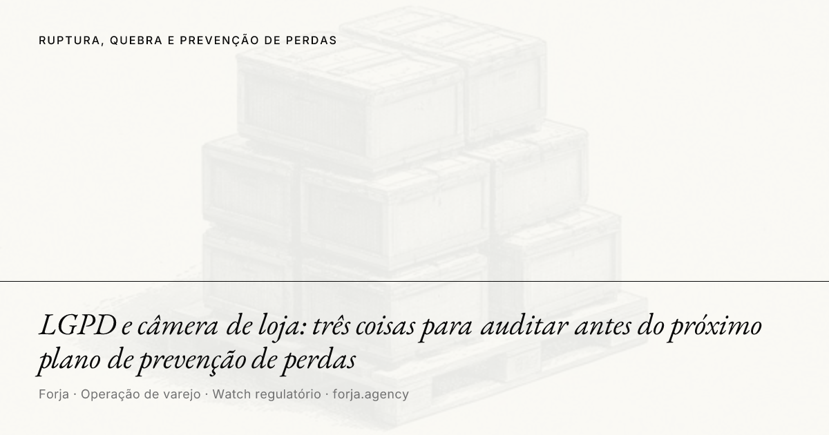 LGPD e câmera de loja: três coisas para auditar antes do próximo plano de prevenção de perdas