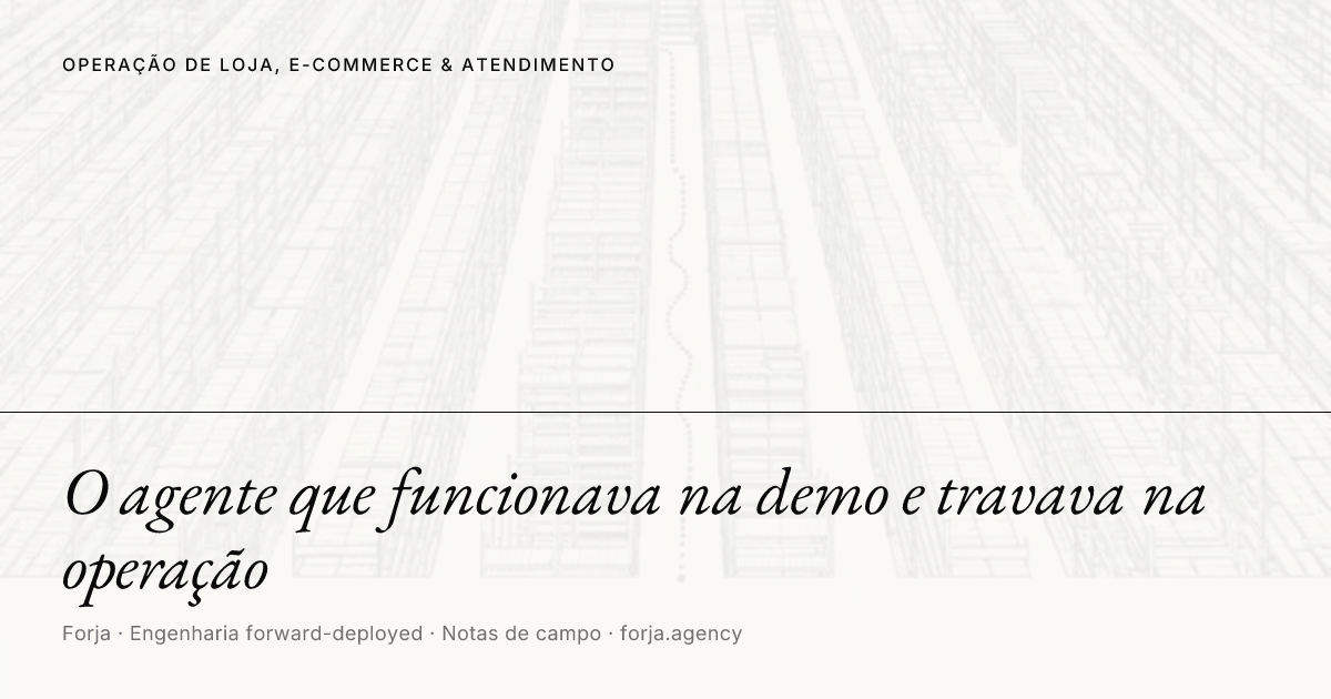 O agente que funcionava na demo e travava na operação